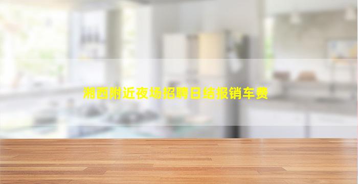 湘西附近夜场招聘日结报销车费